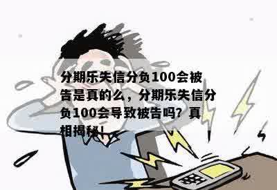 分期乐失信分负100会被告是真的么，分期乐失信分负100会导致被告吗？真相揭秘！