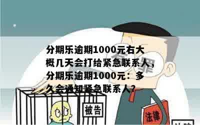 分期乐逾期1000元右大概几天会打给紧急联系人，分期乐逾期1000元：多久会通知紧急联系人？