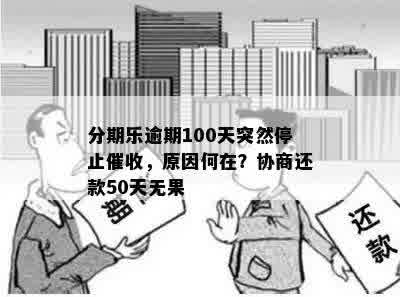 分期乐逾期100天突然停止催收，原因何在？协商还款50天无果