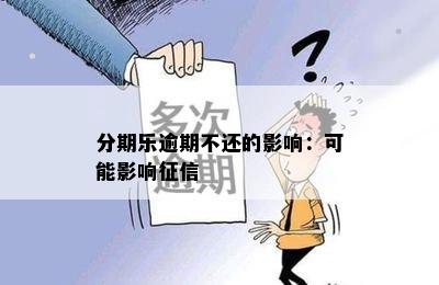 分期乐逾期不还的影响：可能影响征信