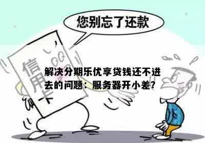 解决分期乐优享贷钱还不进去的问题：服务器开小差？