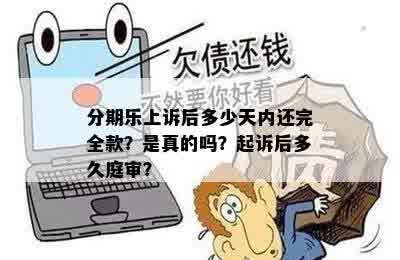 分期乐上诉后多少天内还完全款？是真的吗？起诉后多久庭审？