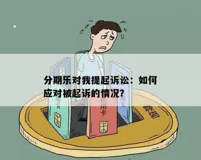 分期乐对我提起诉讼：如何应对被起诉的情况？