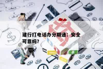 建行打电话办分期通：安全可靠吗？