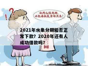 2021年水象分期能否正常下款？2020年还有人成功借款吗？