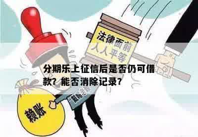 分期乐上征信后是否仍可借款？能否消除记录？