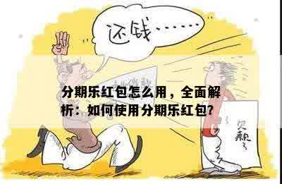 分期乐红包怎么用，全面解析：如何使用分期乐红包？