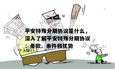 平安特殊分期协议是什么，深入了解平安特殊分期协议：条款、条件和优势