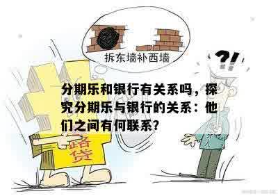 分期乐和银行有关系吗，探究分期乐与银行的关系：他们之间有何联系？