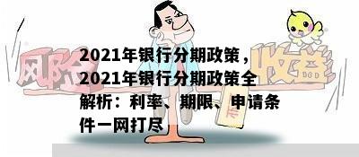 2021年银行分期政策，2021年银行分期政策全解析：利率、期限、申请条件一网打尽