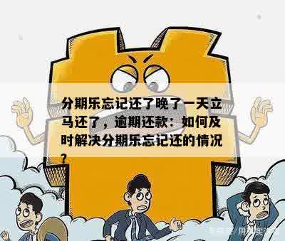 分期乐忘记还了晚了一天立马还了，逾期还款：如何及时解决分期乐忘记还的情况？