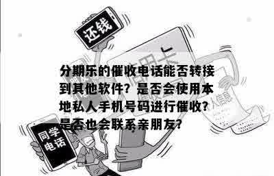 分期乐的催收电话能否转接到其他软件？是否会使用本地私人手机号码进行催收？是否也会联系亲朋友？