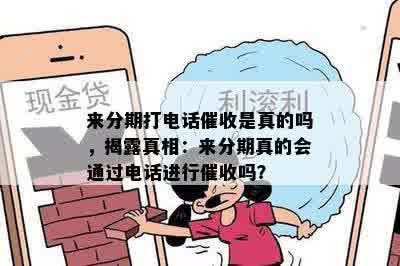 来分期打电话催收是真的吗，揭露真相：来分期真的会通过电话进行催收吗？