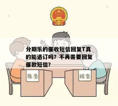 分期乐的催收短信回复T真的能退订吗？不再需要回复催款短信？