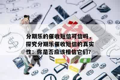 分期乐的催收短信可信吗，探究分期乐催收短信的真实性：你是否应该相信它们？