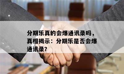 分期乐真的会爆通讯录吗，真相揭示：分期乐是否会爆通讯录？