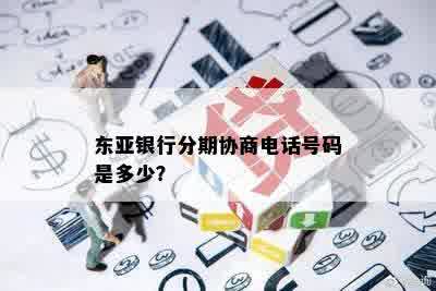 东亚银行分期协商电话号码是多少？