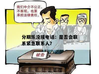 分期乐没接电话：是否会联系紧急联系人？