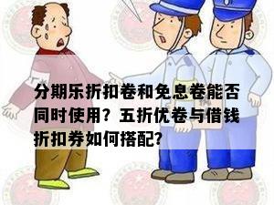 分期乐折扣卷和免息卷能否同时使用？五折优卷与借钱折扣券如何搭配？