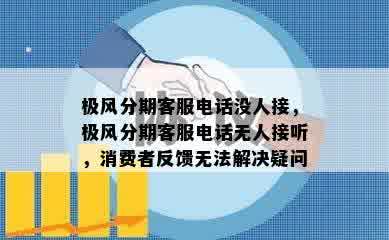 极风分期客服电话没人接，极风分期客服电话无人接听，消费者反馈无法解决疑问