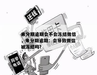 来分期逾期会不会冻结微信，来分期逾期：会导致微信被冻结吗？