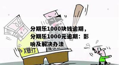 分期乐1000块钱逾期，分期乐1000元逾期：影响及解决办法