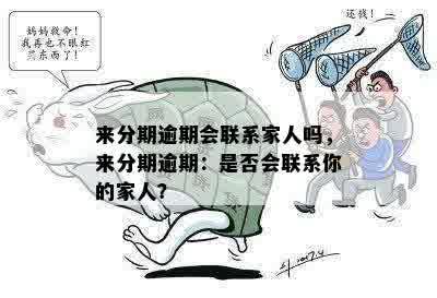 来分期逾期会联系家人吗，来分期逾期：是否会联系你的家人？