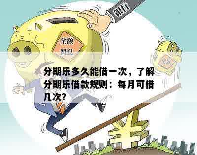 分期乐多久能借一次，了解分期乐借款规则：每月可借几次？