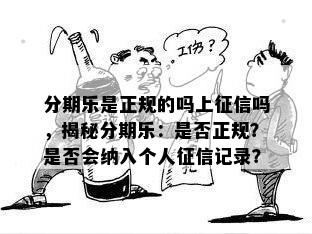 分期乐是正规的吗上征信吗，揭秘分期乐：是否正规？是否会纳入个人征信记录？