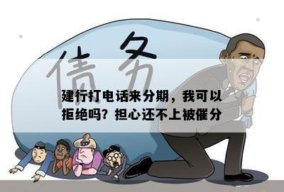 建行打电话来分期，我可以拒绝吗？担心还不上被催分