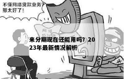 来分期现在还能用吗？2023年最新情况解析