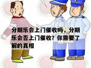 分期乐会上门催收吗，分期乐会否上门催收？你需要了解的真相