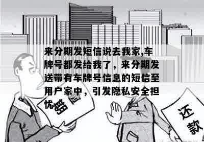 来分期发短信说去我家,车牌号都发给我了，来分期发送带有车牌号信息的短信至用户家中，引发隐私安全担忧