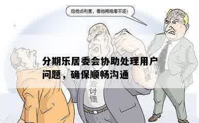 分期乐居委会协助处理用户问题，确保顺畅沟通