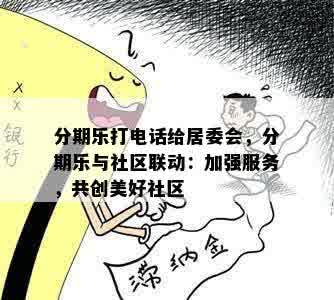 分期乐打电话给居委会，分期乐与社区联动：加强服务，共创美好社区