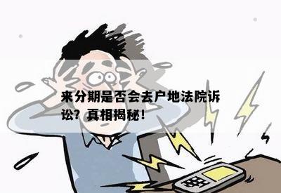 来分期是否会去户地法院诉讼？真相揭秘！