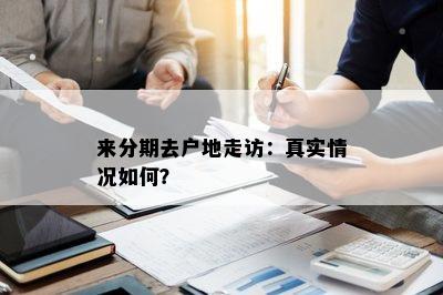 来分期去户地走访：真实情况如何？