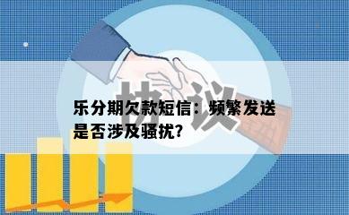 乐分期欠款短信：频繁发送是否涉及骚扰？