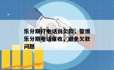 乐分期打电话说欠款，警惕乐分期电话催收，避免欠款问题