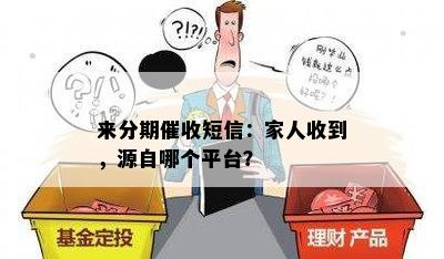 来分期催收短信：家人收到，源自哪个平台？