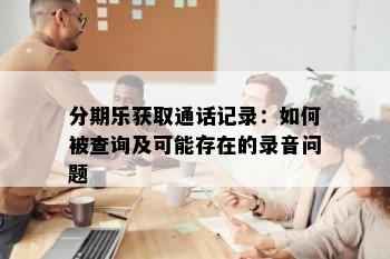 分期乐获取通话记录：如何被查询及可能存在的录音问题