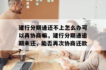 建行分期通还不上怎么办可以再协商嘛，建行分期通逾期未还，能否再次协商还款？