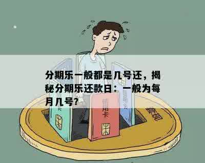 分期乐一般都是几号还，揭秘分期乐还款日：一般为每月几号？