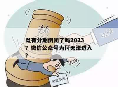 既有分期倒闭了吗2023？微信公众号为何无法进入？