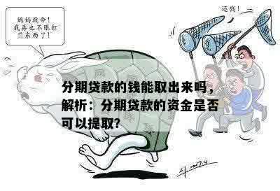 分期贷款的钱能取出来吗，解析：分期贷款的资金是否可以提取？