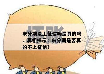 来分期没上征信吗是真的吗，真相揭示：来分期是否真的不上征信？