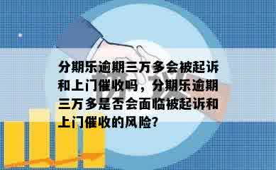 分期乐逾期三万多会被起诉和上门催收吗，分期乐逾期三万多是否会面临被起诉和上门催收的风险？