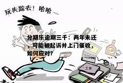 分期乐逾期三千：两年未还，可能被起诉并上门催收，如何应对？