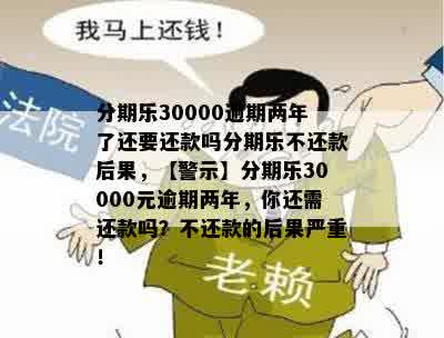 分期乐30000逾期两年了还要还款吗分期乐不还款后果，【警示】分期乐30000元逾期两年，你还需还款吗？不还款的后果严重！