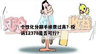 个性化分期手续费过高？投诉12378是否可行？